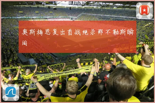 奥斯梅恩复出首战绝杀那不勒斯瞬间