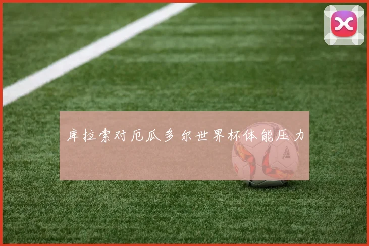 库拉索对厄瓜多尔世界杯体能压力